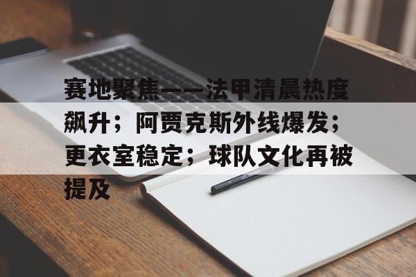 英雄联盟投注-包含赛地聚焦——法甲清晨热度飙升；阿贾克斯外线爆发；更衣室稳定；球队文化再被提及的词条