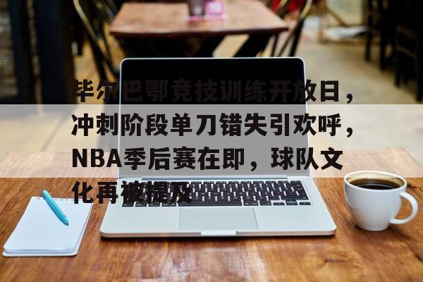 lol投注-关于毕尔巴鄂竞技训练开放日，冲刺阶段单刀错失引欢呼，NBA季后赛在即，球队文化再被提及的信息