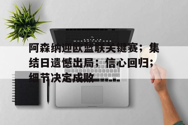 lol投注-关于阿森纳迎欧篮联关键赛；集结日遗憾出局；信心回归；细节决定成败的信息
